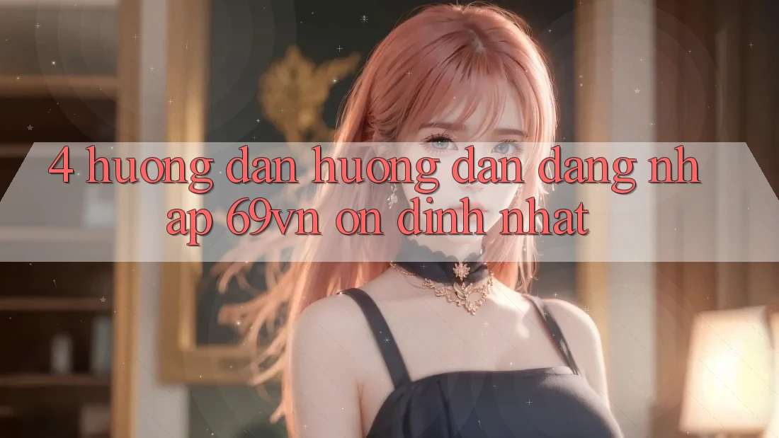 4. Hướng Dẫn Hướng dẫn Đăng Nhập 69vn Ổn định Nhất