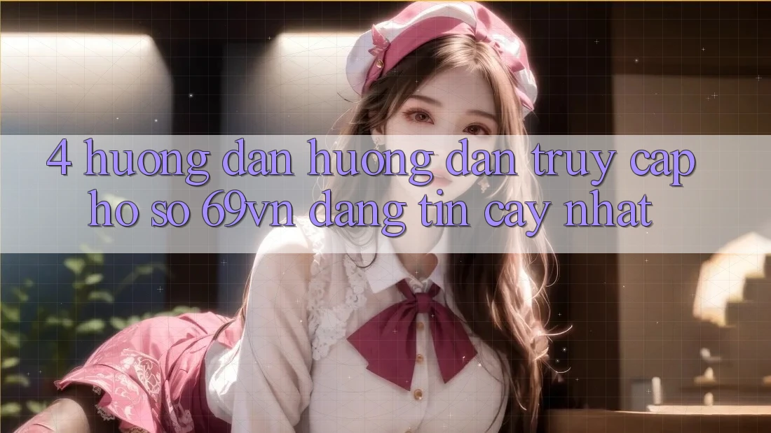 4. Hướng Dẫn Hướng dẫn Truy cập hồ sơ 69vn Đáng tin cậy Nhất
