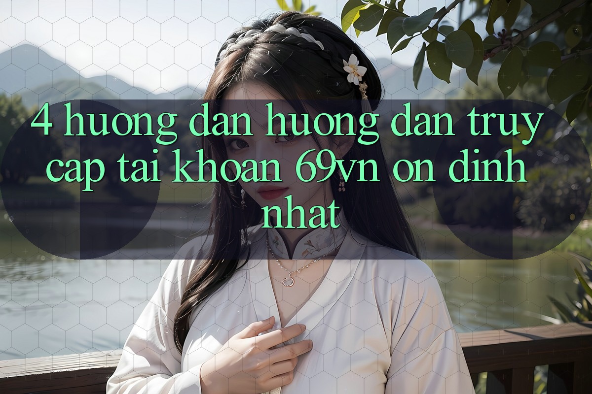 4. Hướng Dẫn Hướng dẫn Truy cập tài khoản 69vn Ổn định Nhất