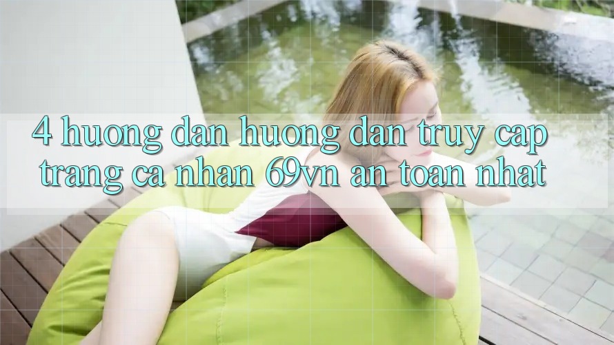 4. Hướng Dẫn Hướng dẫn Truy cập trang cá nhân 69vn An Toàn Nhất