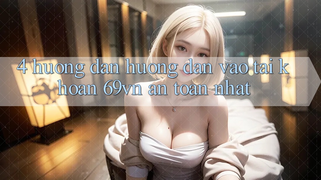 4. Hướng Dẫn Hướng dẫn Vào tài khoản 69vn An Toàn Nhất