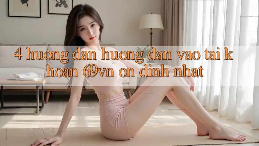 4. Hướng Dẫn Hướng dẫn Vào tài khoản 69vn Ổn định Nhất 4. Hướng Dẫn Hướng dẫn Vào tài khoản 69vn Ổn định Nhất