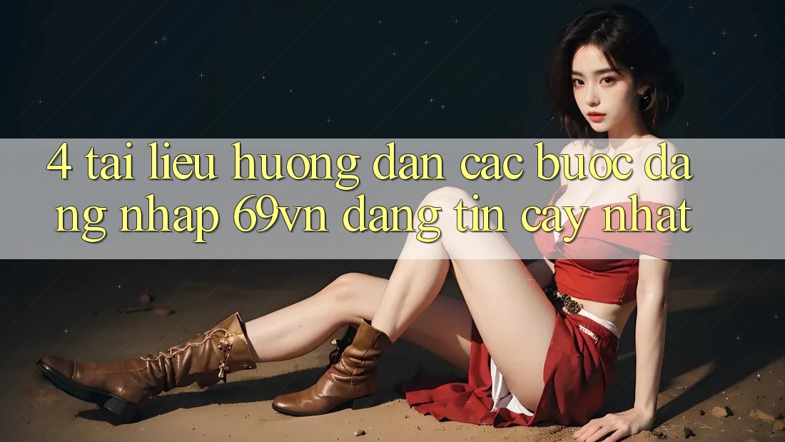 4. Tài liệu hướng dẫn Các Bước Đăng nhập 69vn Đáng tin cậy Nhất
