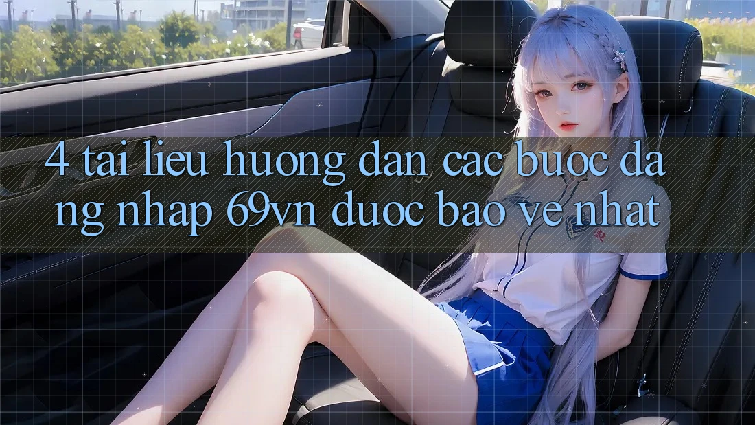 4. Tài liệu hướng dẫn Các Bước Đăng Nhập 69vn Được bảo vệ Nhất 4. Tài liệu hướng dẫn Các Bước Đăng Nhập 69vn Được bảo vệ Nhất