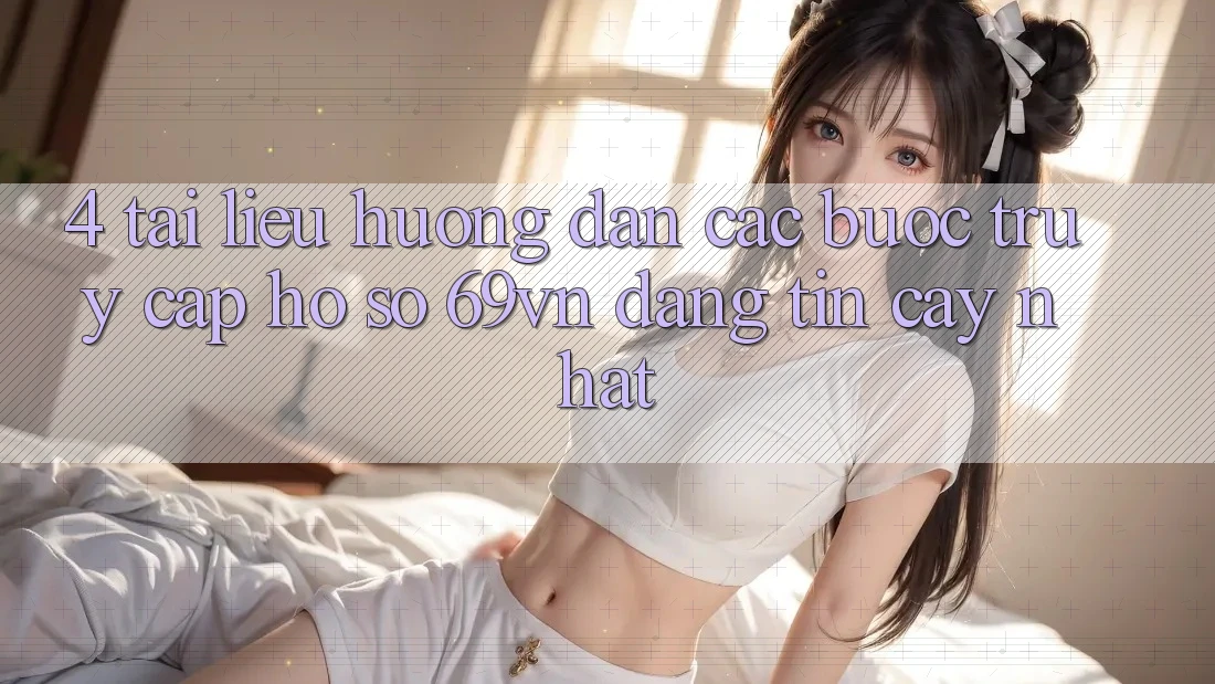 4. Tài liệu hướng dẫn Các Bước Truy cập hồ sơ 69vn Đáng tin cậy Nhất