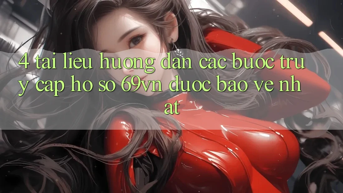 4. Tài liệu hướng dẫn Các Bước Truy cập hồ sơ 69vn Được bảo vệ Nhất
