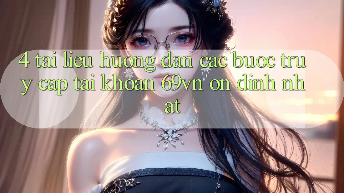 4. Tài liệu hướng dẫn Các Bước Truy cập tài khoản 69vn Ổn định Nhất 4. Tài liệu hướng dẫn Các Bước Truy cập tài khoản 69vn Ổn định Nhất