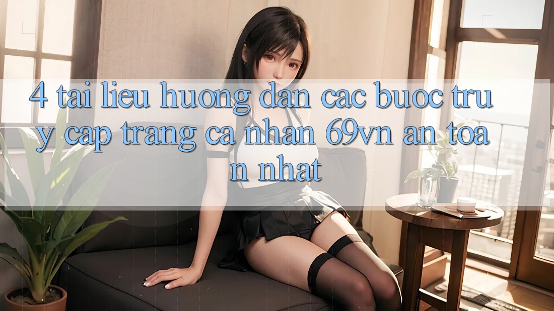 4. Tài liệu hướng dẫn Các Bước Truy cập trang cá nhân 69vn An Toàn Nhất