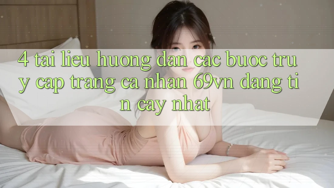 4. Tài liệu hướng dẫn Các Bước Truy cập trang cá nhân 69vn Đáng tin cậy Nhất