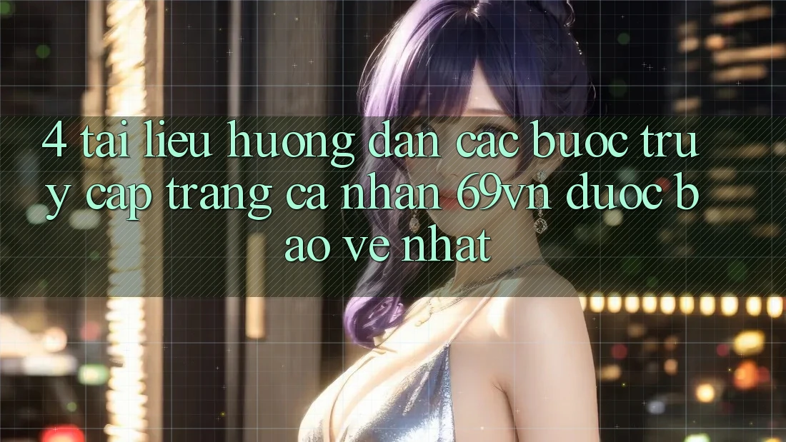 4. Tài liệu hướng dẫn Các Bước Truy cập trang cá nhân 69vn Được bảo vệ Nhất