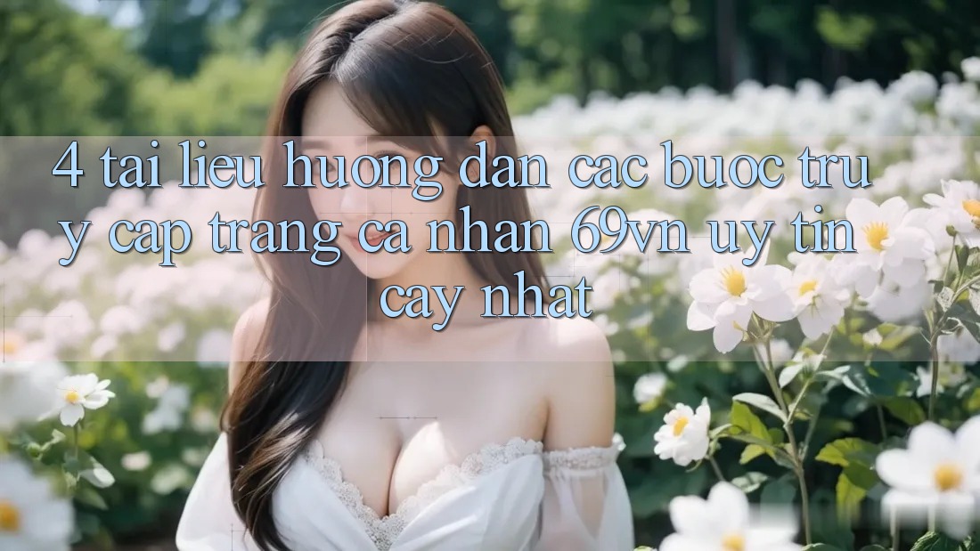 4. Tài liệu hướng dẫn Các Bước Truy cập trang cá nhân 69vn Uy tín cậy Nhất