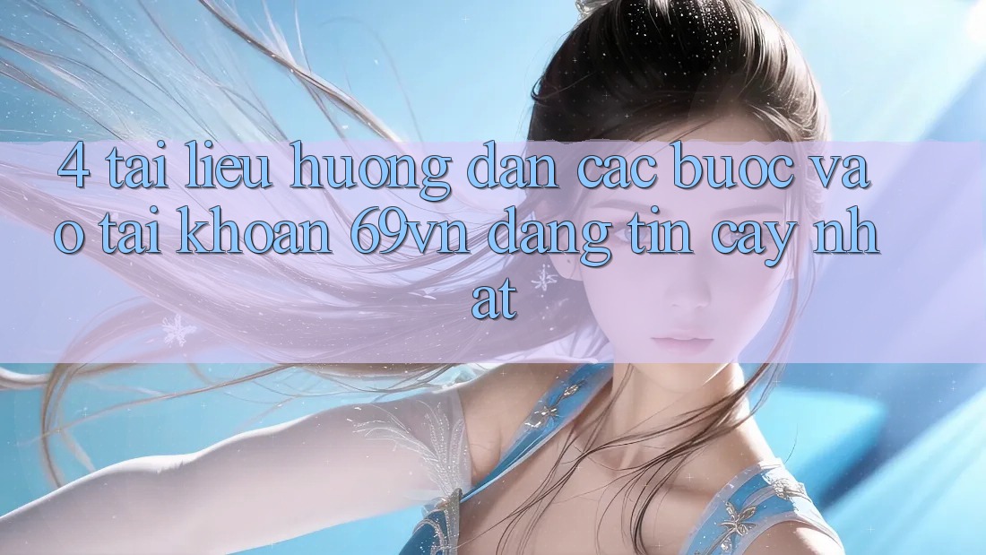 4. Tài liệu hướng dẫn Các Bước Vào tài khoản 69vn Đáng tin cậy Nhất