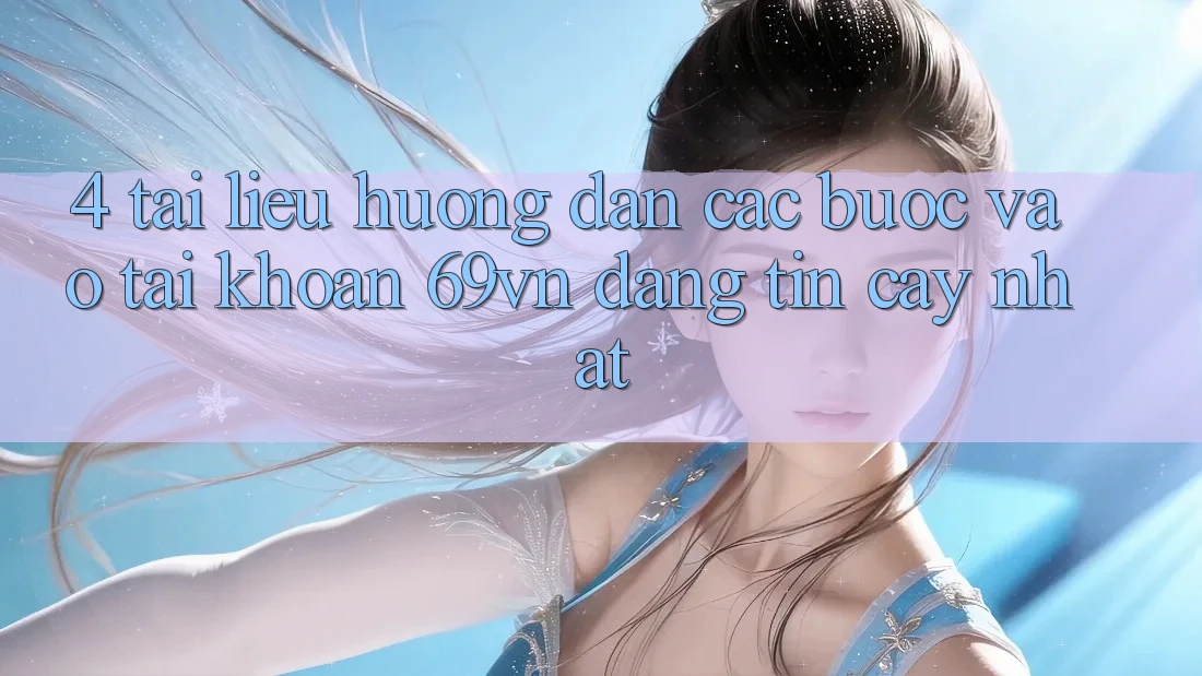 4. Tài liệu hướng dẫn Các Bước Vào tài khoản 69vn Đáng tin cậy Nhất