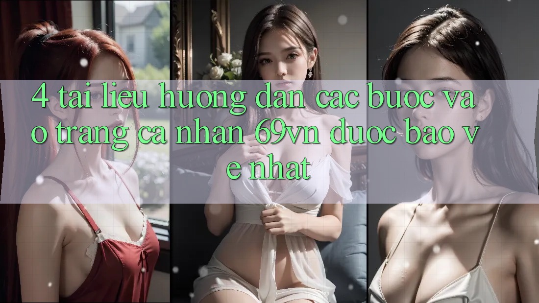4. Tài liệu hướng dẫn Các bước Vào trang cá nhân 69vn Được bảo vệ Nhất 4. Tài liệu hướng dẫn Các bước Vào trang cá nhân 69vn Được bảo vệ Nhất