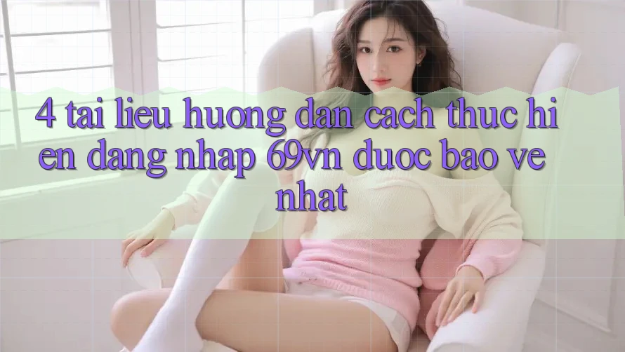 4. Tài liệu hướng dẫn Cách thực hiện Đăng Nhập 69vn Được bảo vệ Nhất