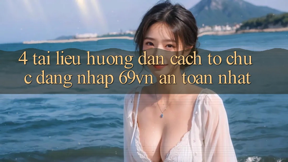 4. Tài liệu hướng dẫn Cách tổ chức Đăng Nhập 69vn An Toàn Nhất