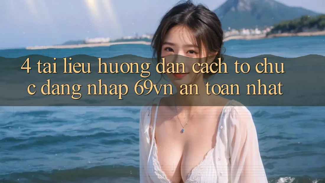 4. Tài liệu hướng dẫn Cách tổ chức Đăng Nhập 69vn An Toàn Nhất 4. Tài liệu hướng dẫn Cách tổ chức Đăng Nhập 69vn An Toàn Nhất