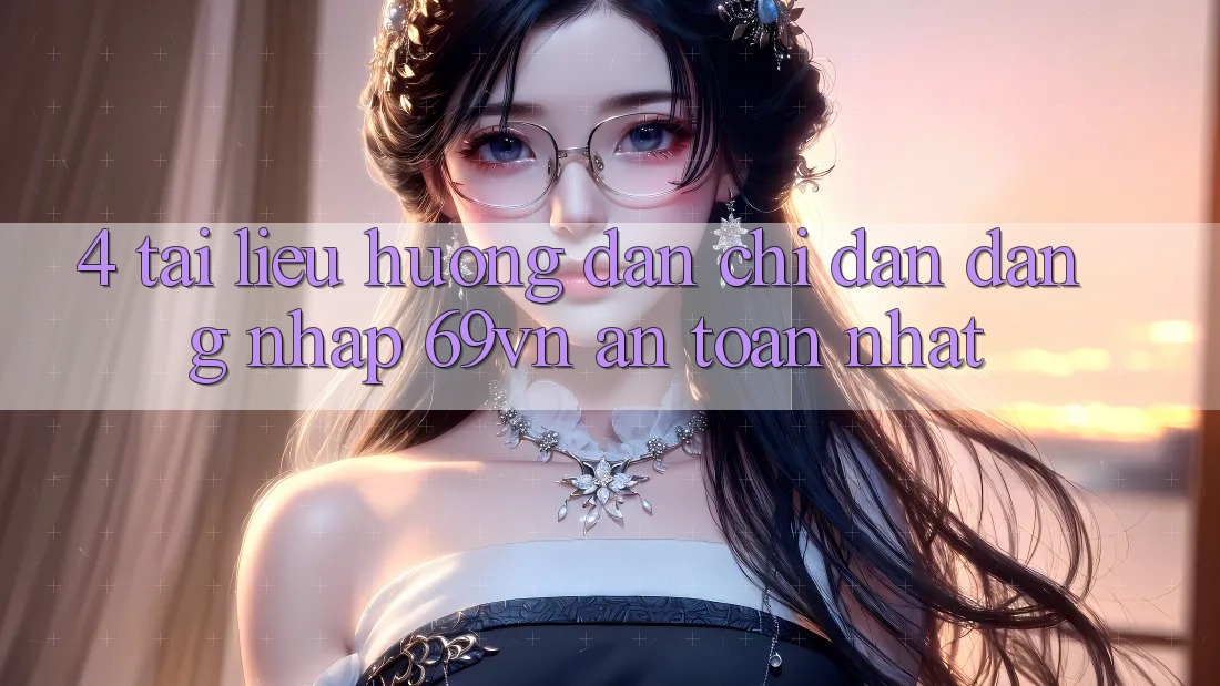 4. Tài liệu hướng dẫn Chỉ dẫn Đăng Nhập 69vn An Toàn Nhất