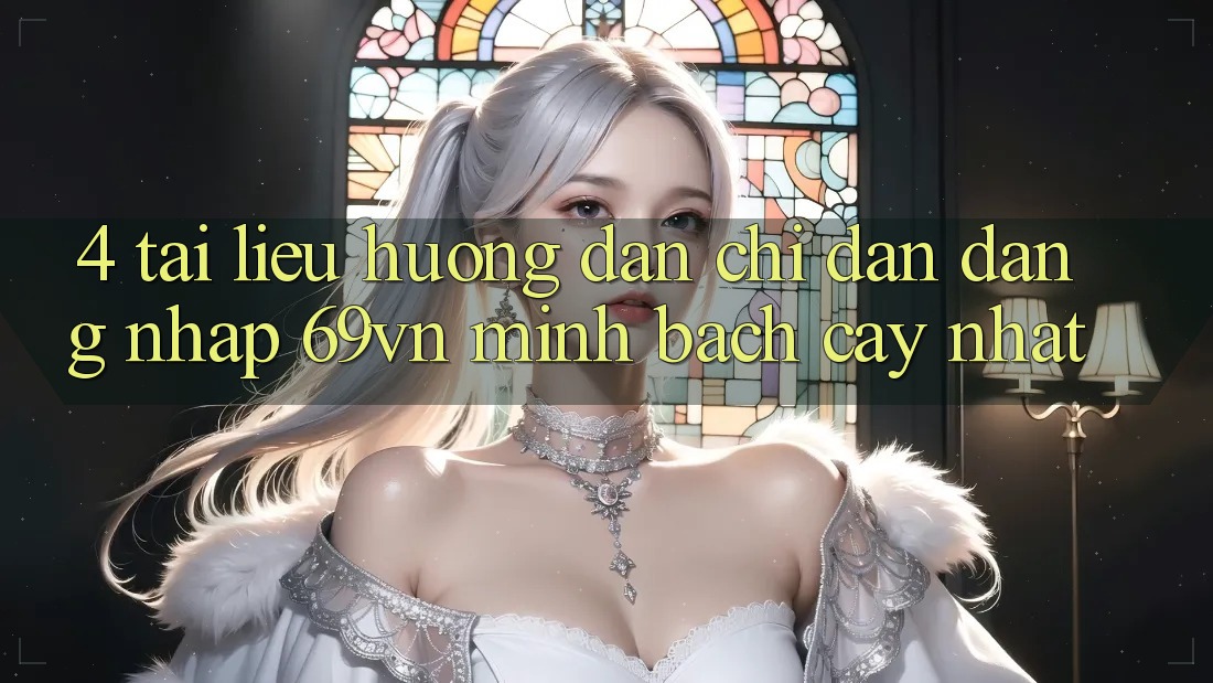 4. Tài liệu hướng dẫn Chỉ dẫn Đăng Nhập 69vn Minh bạch cậy Nhất