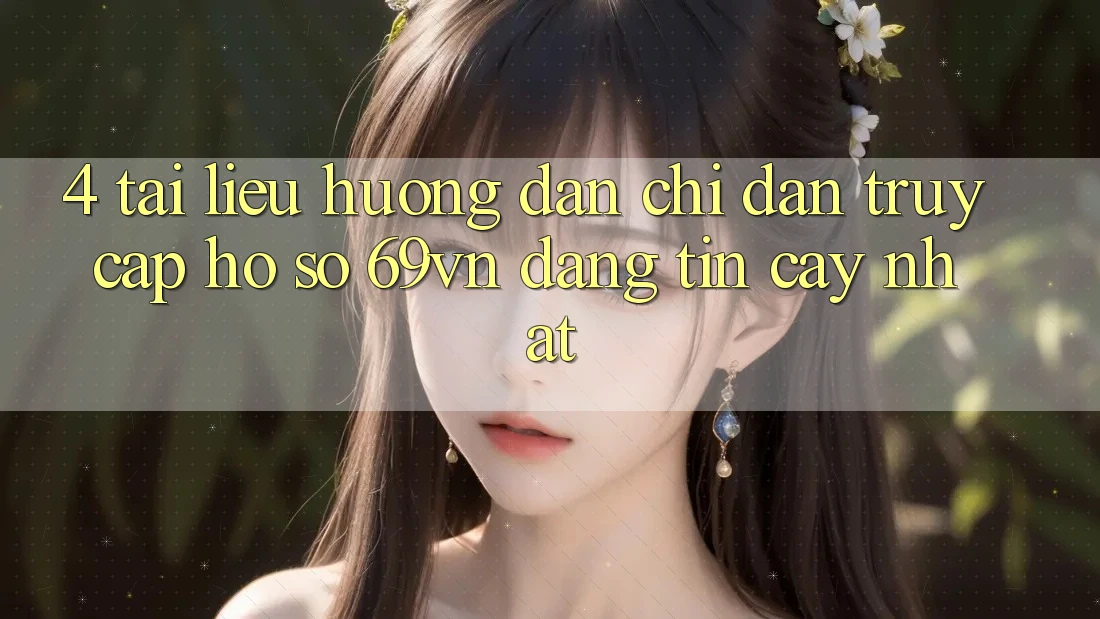 4. Tài liệu hướng dẫn Chỉ dẫn Truy cập hồ sơ 69vn Đáng tin cậy Nhất 4. Tài liệu hướng dẫn Chỉ dẫn Truy cập hồ sơ 69vn Đáng tin cậy Nhất