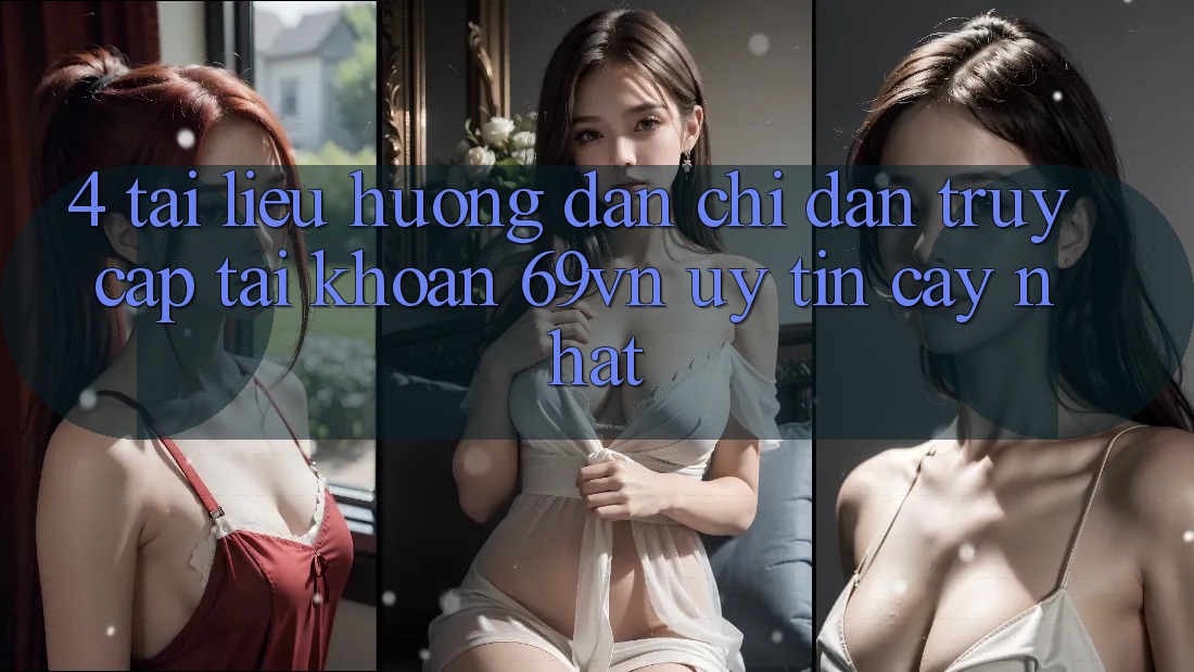 4. Tài liệu hướng dẫn Chỉ dẫn Truy cập tài khoản 69vn Uy tín cậy Nhất