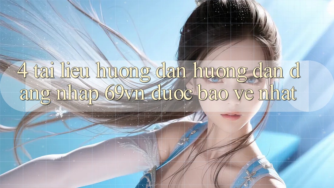 4. Tài liệu hướng dẫn Hướng dẫn Đăng Nhập 69vn Được bảo vệ Nhất