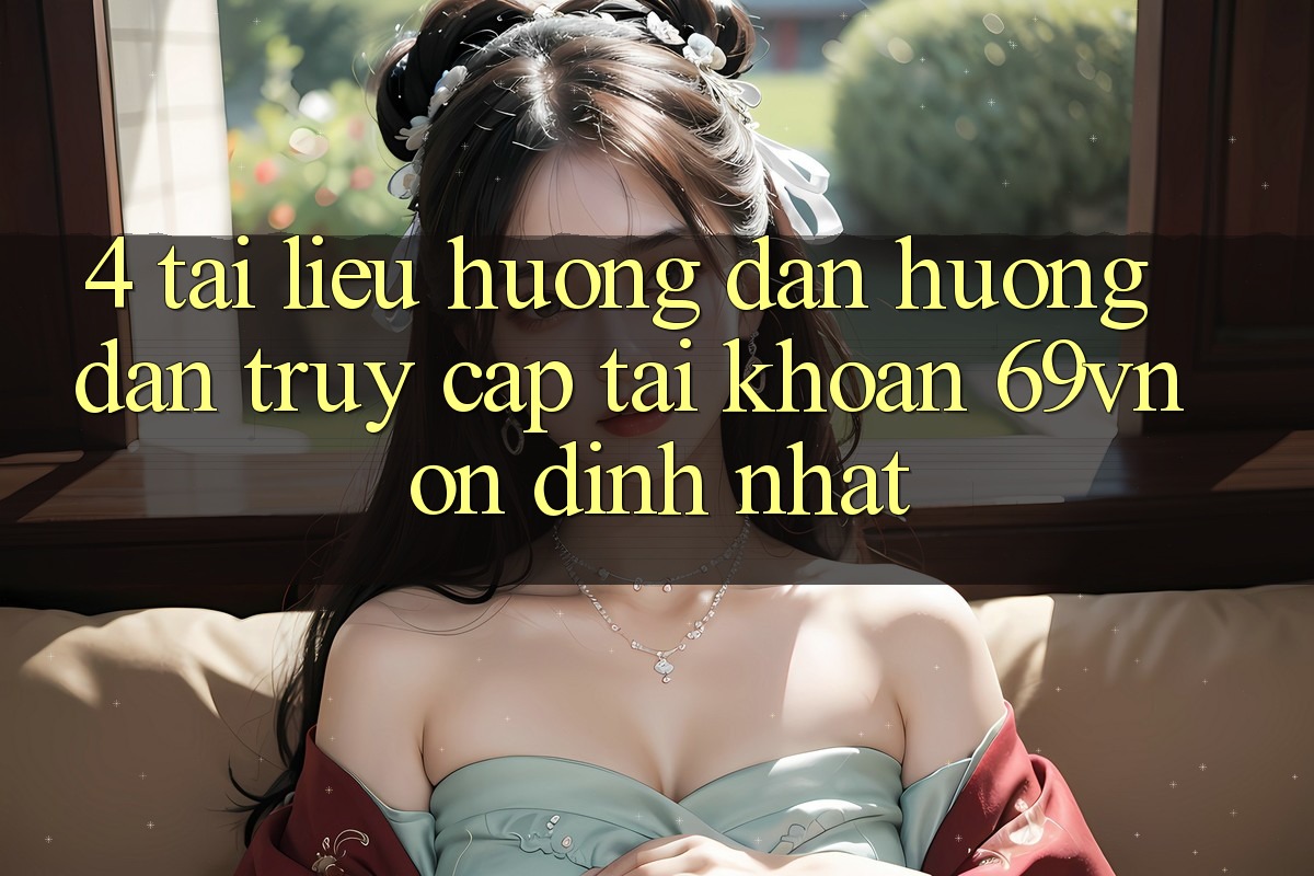 4. Tài liệu hướng dẫn Hướng dẫn Truy cập tài khoản 69vn Ổn định Nhất