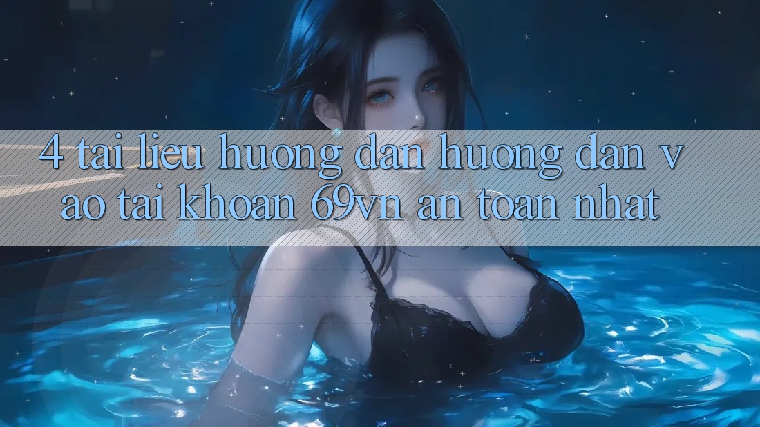 4. Tài liệu hướng dẫn Hướng dẫn Vào tài khoản 69vn An Toàn Nhất