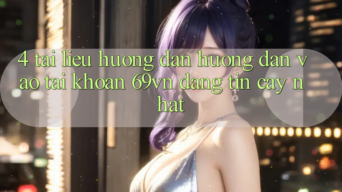 4. Tài liệu hướng dẫn Hướng dẫn Vào tài khoản 69vn Đáng tin cậy Nhất