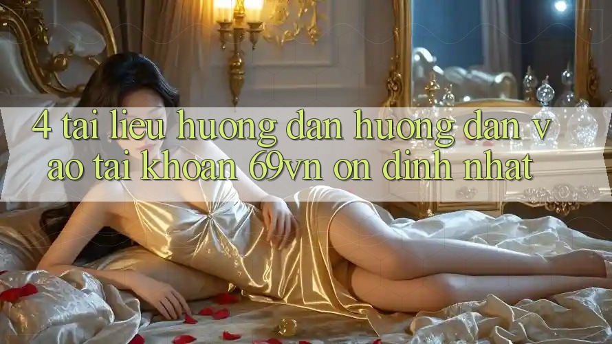 4. Tài liệu hướng dẫn Hướng dẫn Vào tài khoản 69vn Ổn định Nhất
