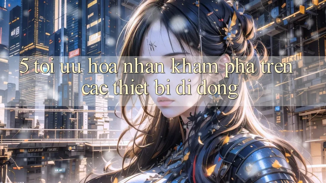 5. Tối Ưu Hóa Nhận khám phá Trên Các Thiết Bị Di Động 5. Tối Ưu Hóa Nhận khám phá Trên Các Thiết Bị Di Động
