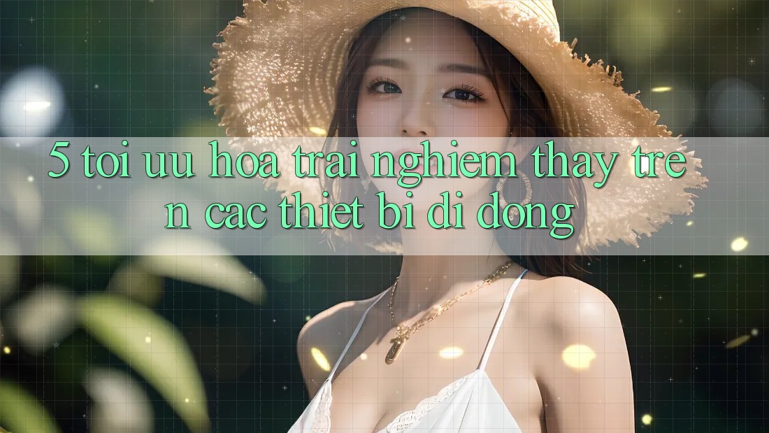5. Tối Ưu Hóa Trải nghiệm thấy Trên Các Thiết Bị Di Động