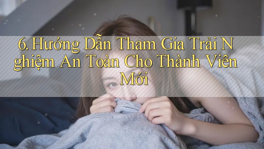 6. Hướng Dẫn Tham Gia Trải Nghiệm An Toàn Cho Thành Viên Mới 6. Hướng Dẫn Tham Gia Trải Nghiệm An Toàn Cho Thành Viên Mới