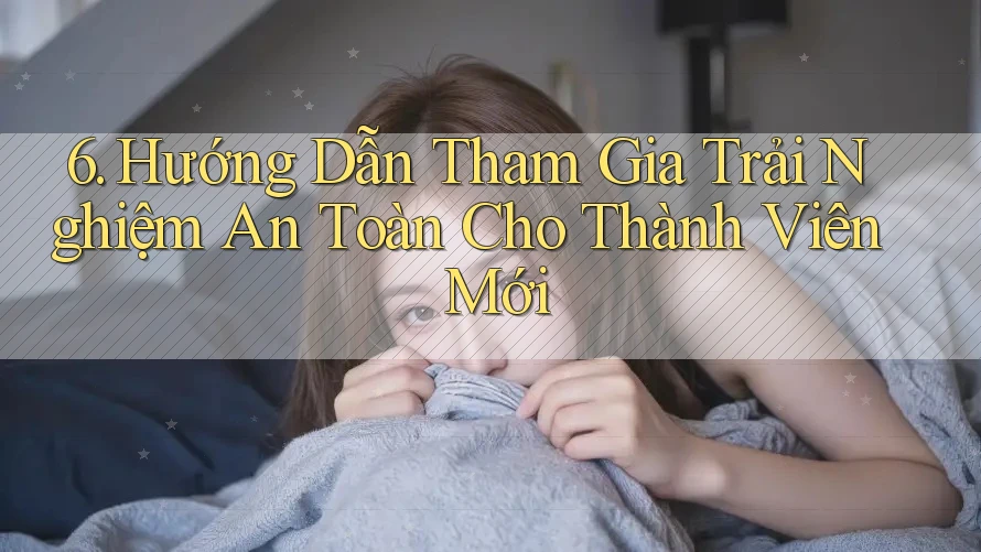 6. Hướng Dẫn Tham Gia Trải Nghiệm An Toàn Cho Thành Viên Mới