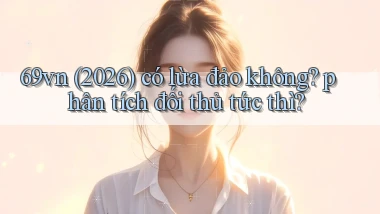 69vn (2026) có lừa đảo không phân tích đối thủ tức thì