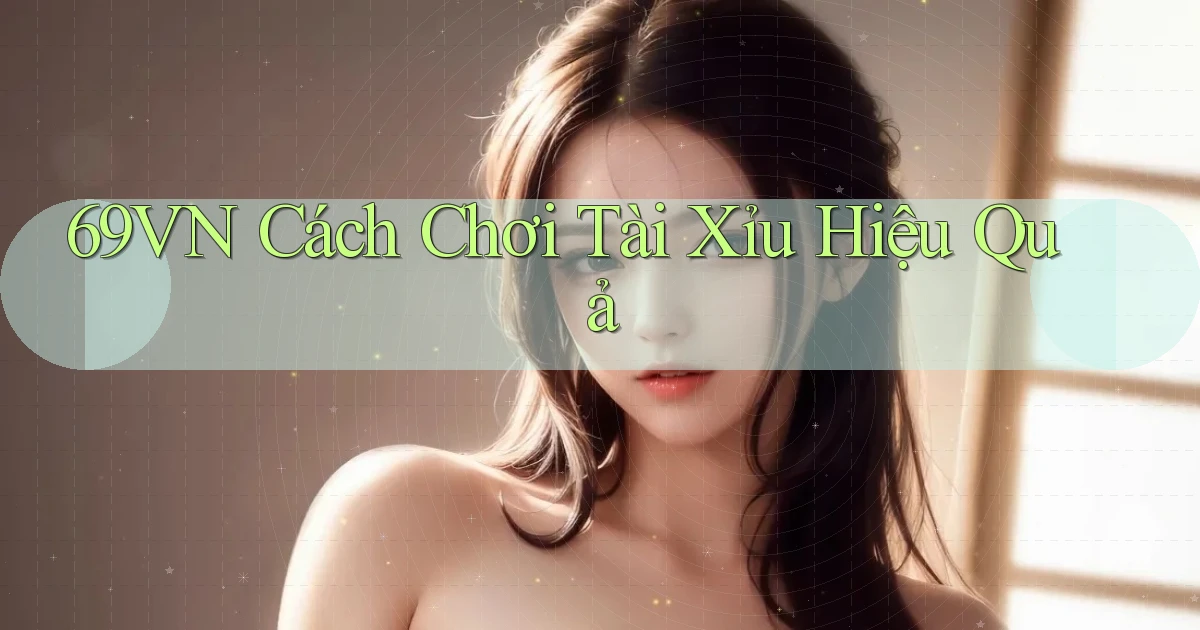 69vn  cách chơi tài xỉu hiệu quả