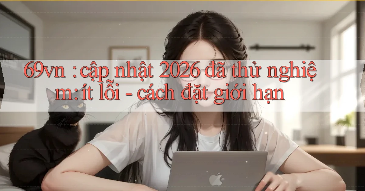 69vn cập nhật 2026 đã thử nghiệm ít lỗi   cách đặt giới hạn