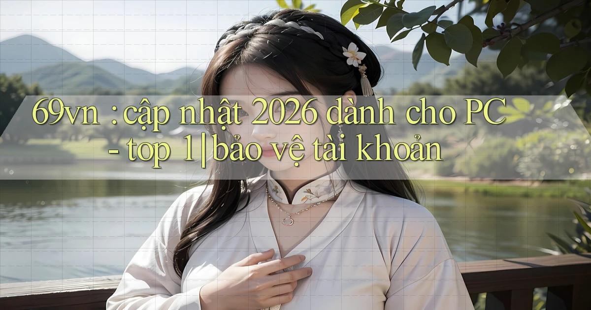 69vn cập nhật 2026 dành cho PC   top 1 bảo vệ tài khoản