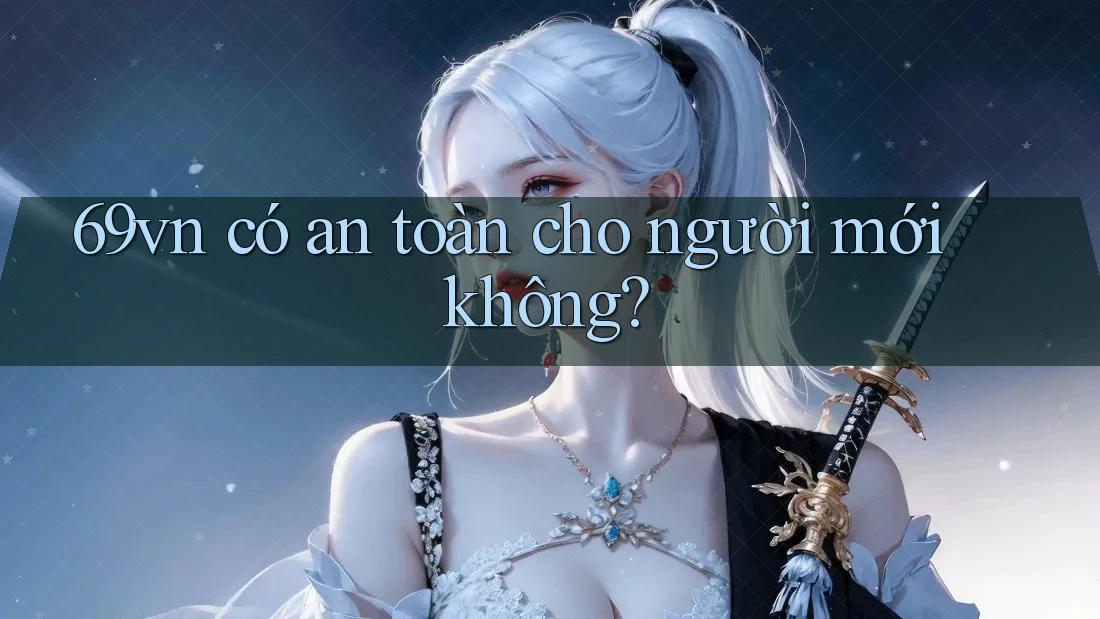 69vn có an toàn cho người mới không?