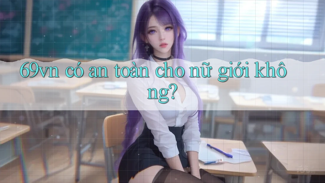 69vn có an toàn cho nữ giới không?