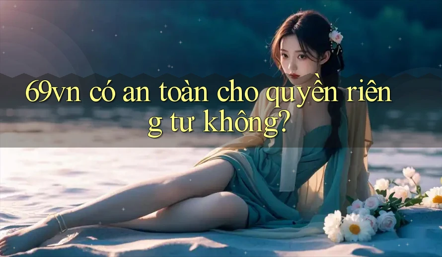 69vn có an toàn cho quyền riêng tư không?