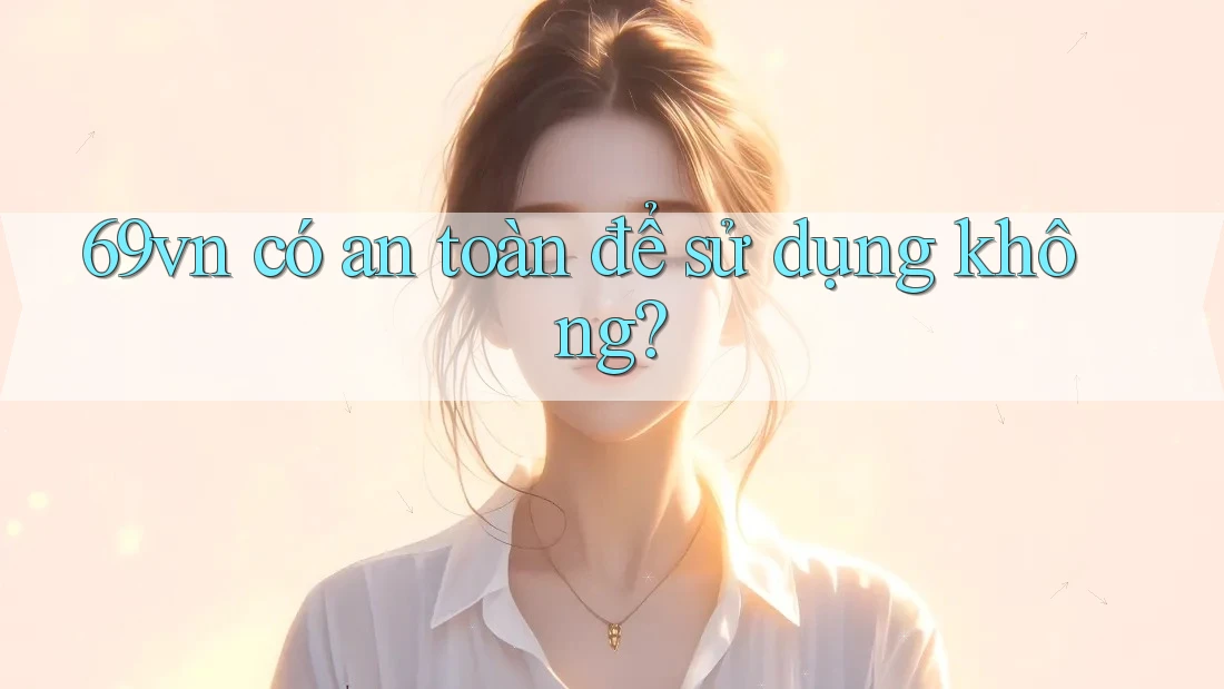 69vn có an toàn để sử dụng không? 69vn có an toàn để sử dụng không?