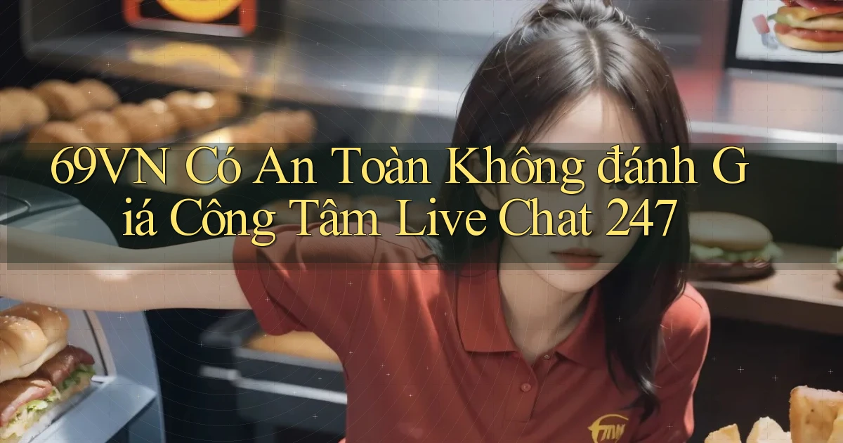 69vn có an toàn không đánh giá công tâm live chat 247