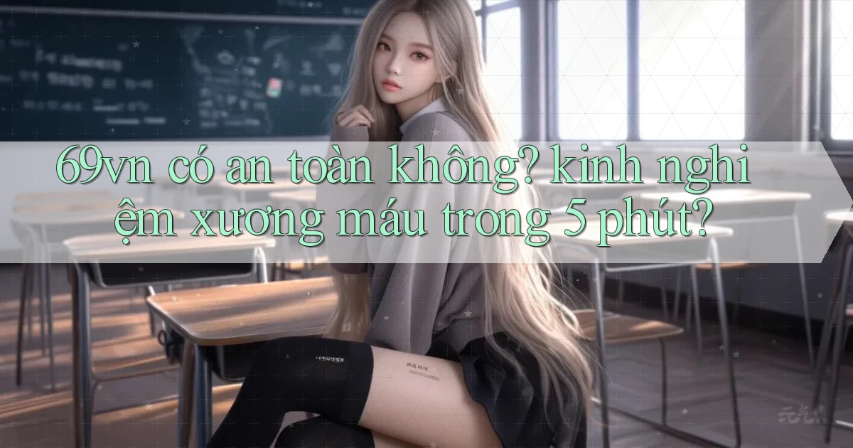 69vn có an toàn không kinh nghiệm xương máu trong 5 phút