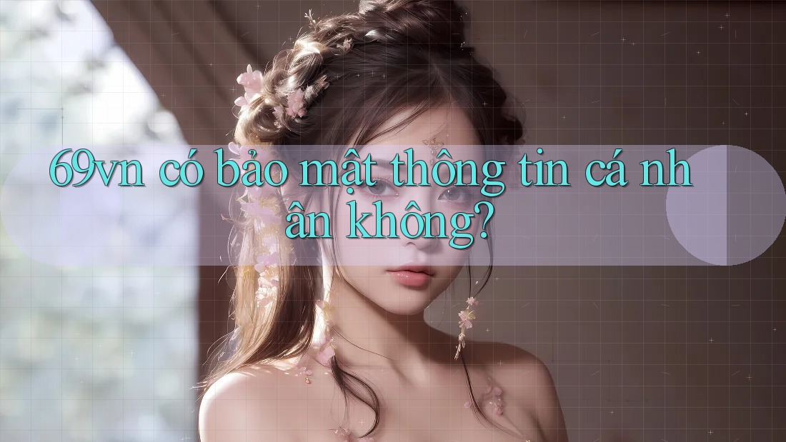 69vn có bảo mật thông tin cá nhân không?