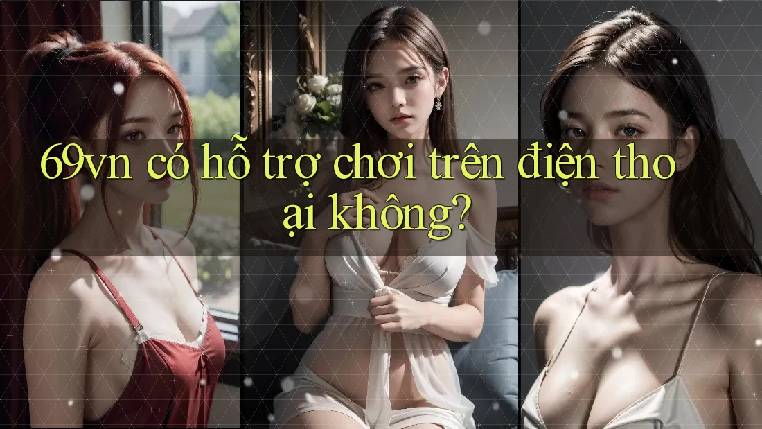 69vn có hỗ trợ chơi trên điện thoại không?