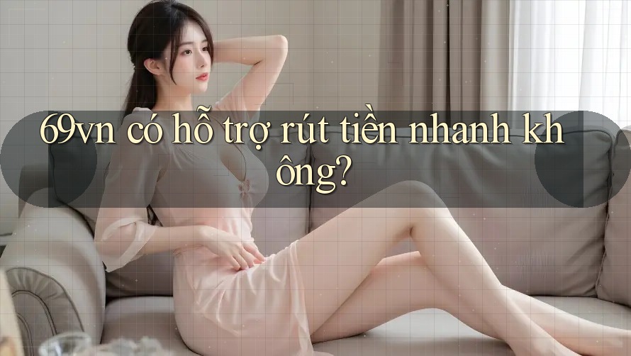 69vn có hỗ trợ rút tiền nhanh không?