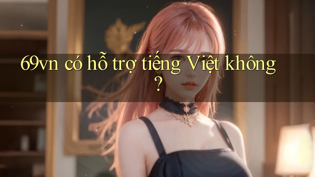 69vn có hỗ trợ tiếng Việt không?