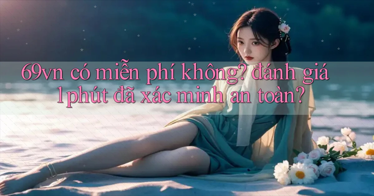 69vn có miễn phí không đánh giá 1 phút đã xác minh an toàn
