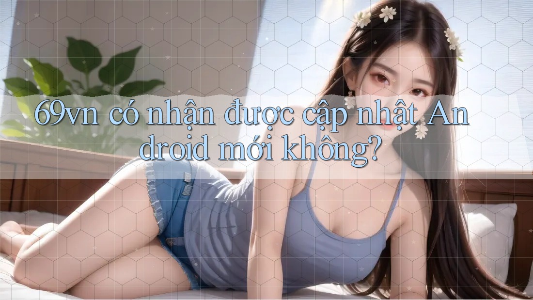 69vn có nhận được cập nhật Android mới không?